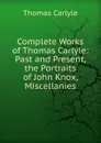 Complete Works of Thomas Carlyle: Past and Present, the Portraits of John Knox, Miscellanies - Thomas Carlyle