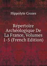 Repertoire Archeologique De La France, Volumes 1-5 (French Edition) - Hippolyte Crozes