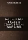 Scritti Varii: Editi E Inediti Di Filosofia E Politica (Italian Edition) - Antonio Labriola