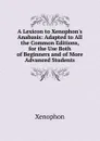 A Lexicon to Xenophon.s Anabasis: Adapted to All the Common Editions, for the Use Both of Beginners and of More Advanced Students - Xenophon
