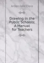 Drawing in the Public Schools: A Manual for Teachers - Anson Kent Cross