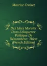 Des Idees Morales Dans L.eloquence Politique De Demosthene: These (French Edition) - Maurice Croiset