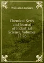 Chemical News and Journal of Industrial Science, Volumes 25-26 - Crookes William