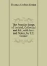 The Popular Songs of Ireland, Collected and Ed., with Intr. and Notes, by T.C. Croker - Thomas Crofton Croker
