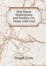 Sick Room Meditations and Studies, Or, Alone with God - Joseph Cross