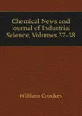 Chemical News and Journal of Industrial Science, Volumes 37-38 - Crookes William