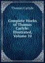 Complete Works of Thomas Carlyle: Illustrated, Volume 10 - Thomas Carlyle