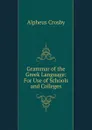 Grammar of the Greek Language: For Use of Schools and Colleges - Alpheus Crosby