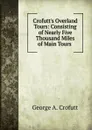 Crofutt.s Overland Tours: Consisting of Nearly Five Thousand Miles of Main Tours . - George A. Crofutt