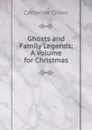 Ghosts and Family Legends: A Volume for Christmas - Catherine Crowe