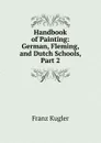Handbook of Painting: German, Fleming, and Dutch Schools, Part 2 - Franz Kugler