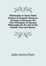Philosophy in Sport Made Science in Earnest: Being an Attempt to Illustrate the First Principles of Natural Philosophy by the Aid of the Popular Toys and Sports . - John Ayrton Paris