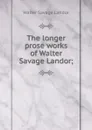 The longer prose works of Walter Savage Landor; - Walter Savage Landor