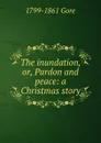 The inundation, or, Pardon and peace: a Christmas story - 1799-1861 Gore