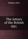 The letters of the British spy; - William Wirt