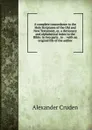 A complete concordance to the Holy Scriptures of the Old and New Testament, or, a dictionary and alphabetical index to the Bible: in two parts . to . : with an original life of the author - Alexander Cruden