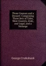 Three Courses and a Dessert: Comprising Three Sets of Tales, West Country, Irish, and Legal, and a Melange - George Cruikshank