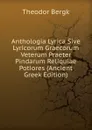Anthologia Lyrica Sive Lyricorum Graecorum Veterum Praeter Pindarum Reliquiae Potiores (Ancient Greek Edition) - Theodor Bergk