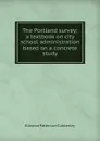 The Portland survey; a textbook on city school administration based on a concrete study - Ellwood Patterson Cubberley