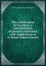 The certification of teachers: a consideration of present conditions with suggestions as to future improvement - Ellwood Patterson Cubberley