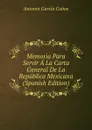 Memoria Para Servir A La Carta General De La Republica Mexicana (Spanish Edition) - Antonio García Cubas