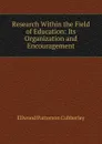 Research Within the Field of Education: Its Organization and Encouragement - Ellwood Patterson Cubberley