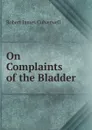 On Complaints of the Bladder - Robert James Culverwell