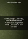 Embryology, Anatomy, and Diseases of the Umbilicus: Together with Diseases of the Urachus - Thomas Stephen Cullen