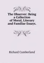 The Observer: Being a Collection of Moral, Literary and Familiar Essays. . - Cumberland Richard