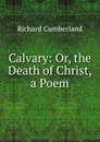 Calvary: Or, the Death of Christ, a Poem - Cumberland Richard