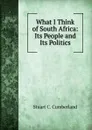 What I Think of South Africa: Its People and Its Politics - Stuart C. Cumberland