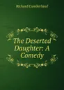 The Deserted Daughter: A Comedy - Cumberland Richard