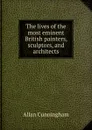 The lives of the most eminent British painters, sculptors, and architects - Cunningham Allan