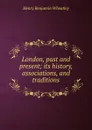 London, past and present; its history, associations, and traditions - Wheatley Henry Benjamin