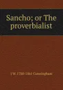 Sancho; or The proverbialist - J W. 1780-1861 Cunningham