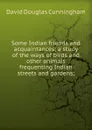 Some Indian friends and acquaintances; a study of the ways of birds and other animals frequenting Indian streets and gardens; - David Douglas Cunningham