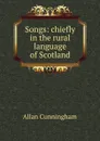 Songs: chiefly in the rural language of Scotland - Cunningham Allan