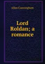 Lord Roldan; a romance - Cunningham Allan