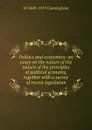 Politics and economics: an essay on the nature of the nature of the principles of political economy, together with a survey of recent legislation - W 1849-1919 Cunningham