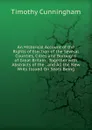 An Historical Account of the Rights of Election of the Several Counties, Cities and Boroughs of Great Britain . Together with Abstracts of the . and All the New Writs Issued On Seats Being - Timothy Cunningham