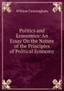 Politics and Economics: An Essay On the Nature of the Principles of Political Economy - W. Cunningham