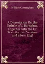 A Dissertation On the Epistle of S. Barnabas. Together with the Gr. Text, the Lat. Version, and a New Engl - W. Cunningham