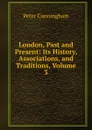London, Past and Present: Its History, Associations, and Traditions, Volume 3 - Peter Cunningham