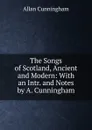 The Songs of Scotland, Ancient and Modern: With an Intr. and Notes by A. Cunningham - Cunningham Allan