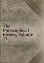 The Philosophical Review, Volume 17 - Frank Thilly