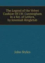 The Legend of the Velvet Cushion Of J.W. Cunningham in a Ser. of Letters, by Jeremiah Ringletub - John Styles