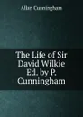 The Life of Sir David Wilkie Ed. by P. Cunningham. - Cunningham Allan