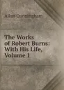 The Works of Robert Burns: With His Life, Volume 1 - Cunningham Allan