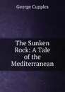 The Sunken Rock: A Tale of the Mediterranean - George Cupples
