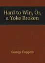Hard to Win, Or, a Yoke Broken - George Cupples